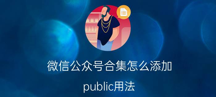 微信公众号合集怎么添加 public用法？